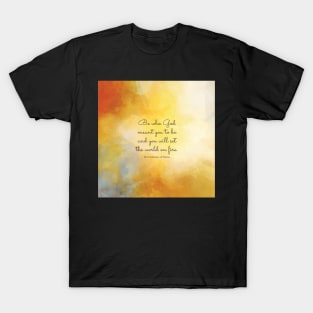 Be who God meant you to be and you will set the world on fire. St Catherine of Siena T-Shirt